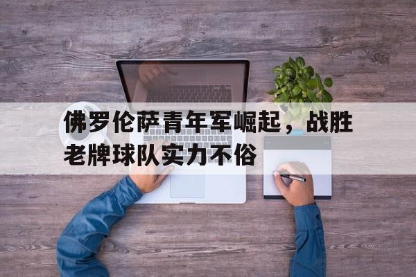 开云（中国）-佛罗伦萨仍年轻